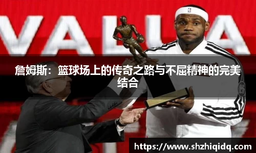 詹姆斯：篮球场上的传奇之路与不屈精神的完美结合