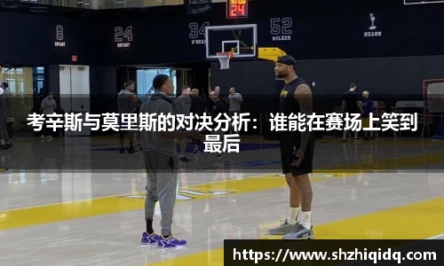 考辛斯与莫里斯的对决分析：谁能在赛场上笑到最后