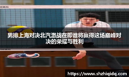 米兰男排上海对决北汽激战在即谁将赢得这场巅峰对决的荣耀与胜利