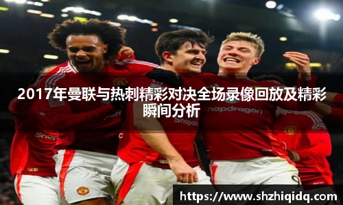 米兰2017年曼联与热刺精彩对决全场录像回放及精彩瞬间分析